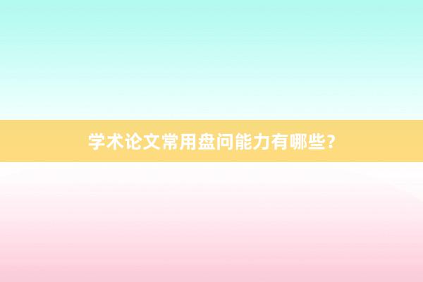 学术论文常用盘问能力有哪些？