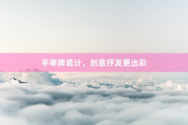 手举牌诡计，创意抒发更出彩