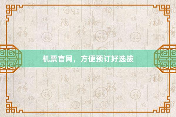 机票官网，方便预订好选拔