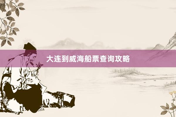 大连到威海船票查询攻略