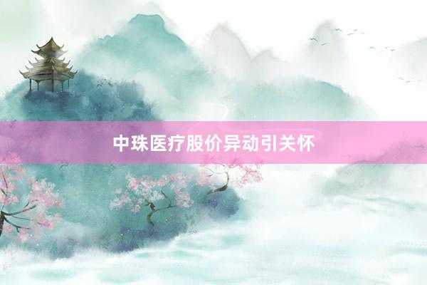中珠医疗股价异动引关怀
