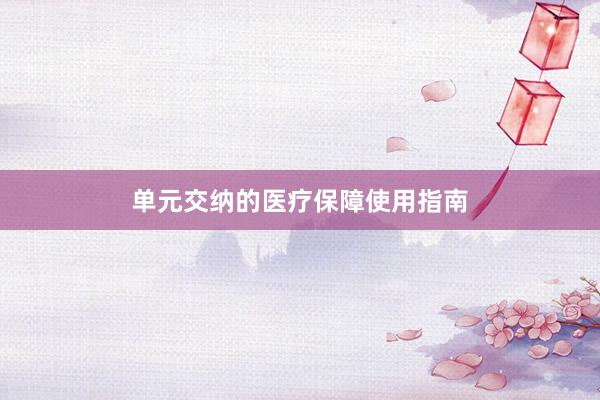 单元交纳的医疗保障使用指南