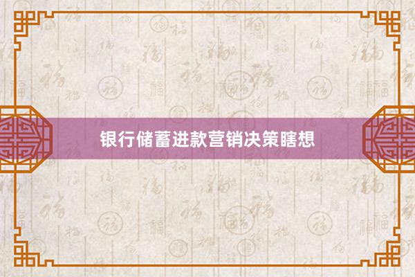 银行储蓄进款营销决策瞎想